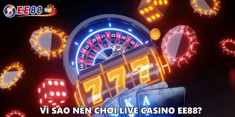 Vì sao nên chơi Live Casino tại EE88?